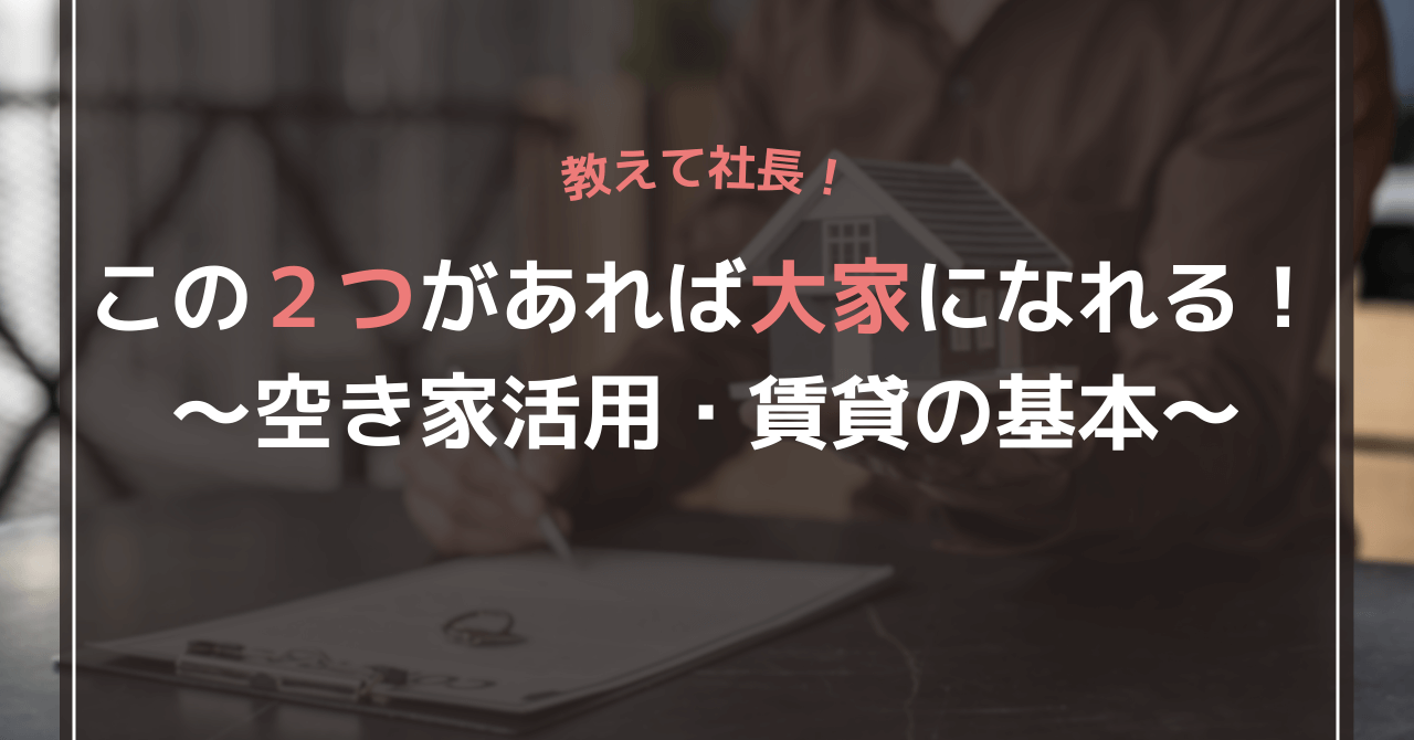 この二つがあれば大家になれる！空き家活用・賃貸の基本