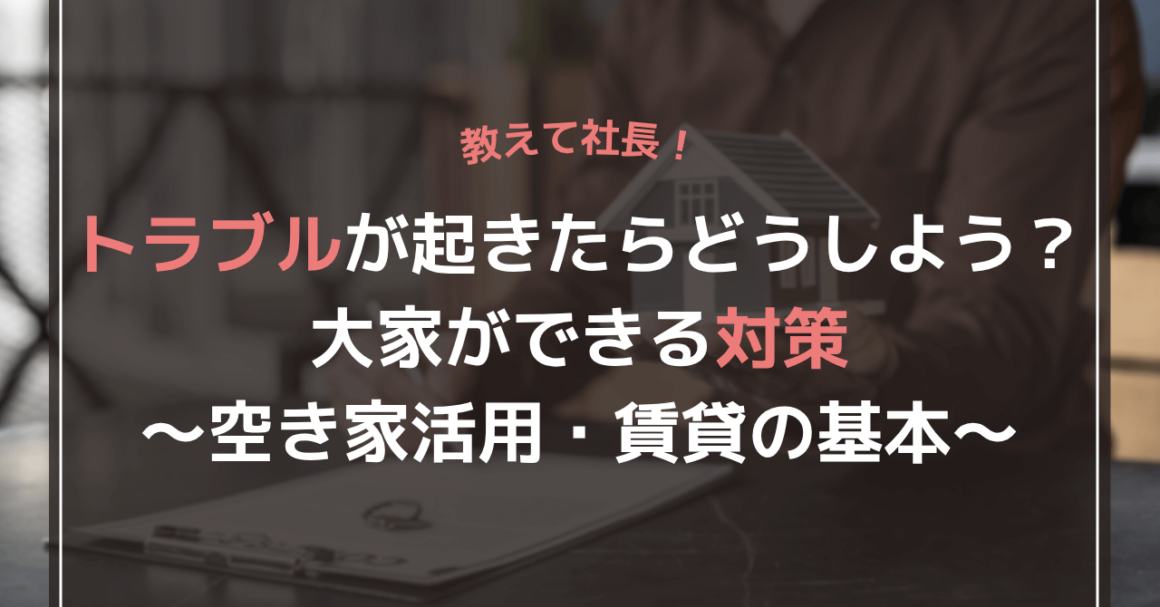 トラブルが起きたらどうしよう？大家ができる対策～空き家活用・賃貸の基本～