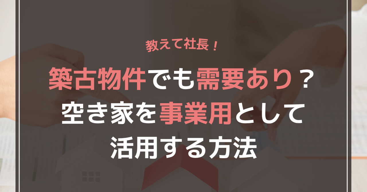 築古物件でも需要あり？空き家を事業用として活用する方法
